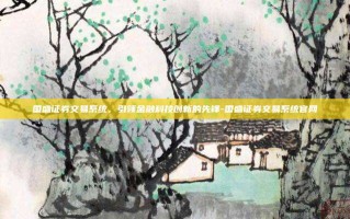 国盛证券交易系统，引领金融科技创新的先锋-国盛证券交易系统官网