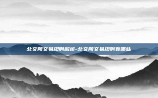 北交所交易规则解析-北交所交易规则有哪些