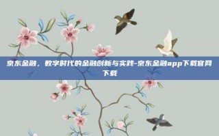 京东金融，数字时代的金融创新与实践-京东金融app下载官网下载