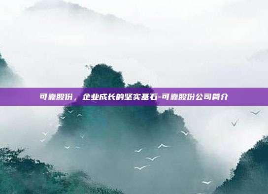 可靠股份,企业成长的坚实基石-可靠股份公司简介-第1张图片-欧易官网APP下载 可靠股份,企业成长的坚实基石-可靠股份公司简介-第1张图片-欧易官网APP下载