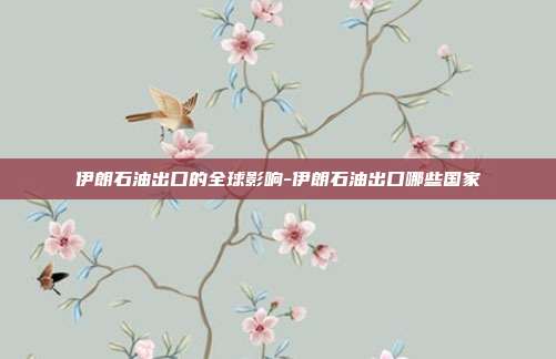伊朗石油出口的全球影响-伊朗石油出口哪些国家-第1张图片-欧易官网APP下载 伊朗石油出口的全球影响-伊朗石油出口哪些国家-第1张图片-欧易官网APP下载