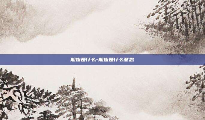 期指是什么-期指是什么意思-第1张图片-欧易官网APP下载 期指是什么-期指是什么意思-第1张图片-欧易官网APP下载