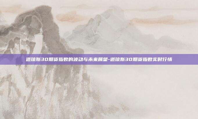 道琼斯30期货指数的波动与未来展望-道琼斯30期货指数实时行情-第1张图片-欧易官网APP下载
