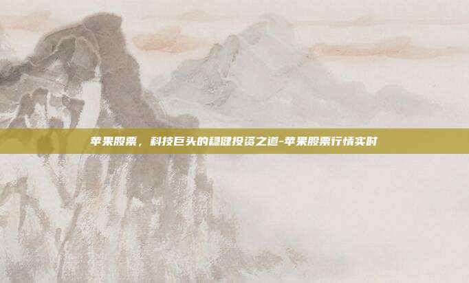 苹果股票，科技巨头的稳健投资之道-苹果股票行情实时-第1张图片-欧易官网APP下载