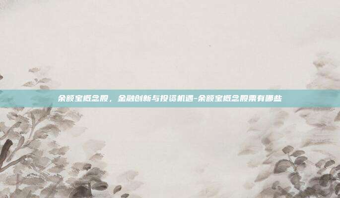 余额宝概念股,金融创新与投资机遇-余额宝概念股票有哪些-第1张图片-欧易官网APP下载 余额宝概念股,金融创新与投资机遇-余额宝概念股票有哪些-第1张图片-欧易官网APP下载