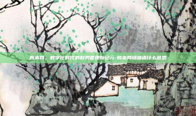 账本网,数字化时代的财务管理新纪元-账本网络暗语什么意思-第1张图片-欧易官网APP下载 账本网,数字化时代的财务管理新纪元-账本网络暗语什么意思-第1张图片-欧易官网APP下载