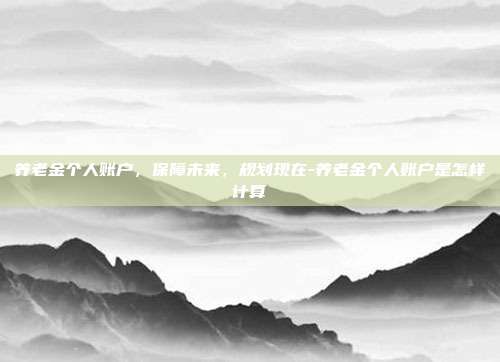 养老金个人账户，保障未来，规划现在-养老金个人账户是怎样计算-第1张图片-欧易官网APP下载