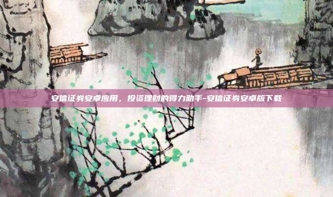 安信证券安卓应用，投资理财的得力助手-安信证券安卓版下载-第1张图片-欧易官网APP下载