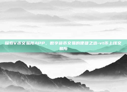 探索V币交易所APP,数字货币交易的便捷之选-vt币上线交易所-第1张图片-欧易官网APP下载 探索V币交易所APP,数字货币交易的便捷之选-vt币上线交易所-第1张图片-欧易官网APP下载
