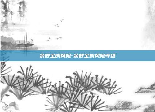 余额宝的风险-余额宝的风险等级-第1张图片-欧易官网APP下载