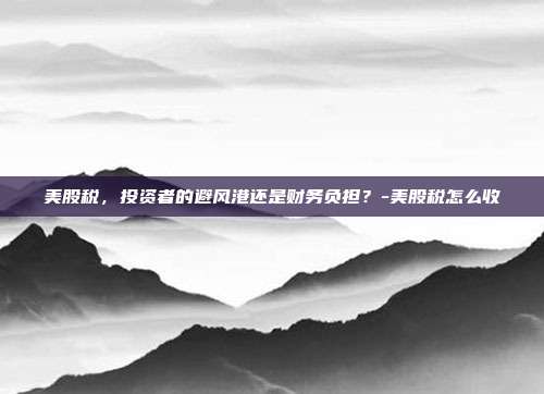 美股税，投资者的避风港还是财务负担？-美股税怎么收-第1张图片-欧易官网APP下载