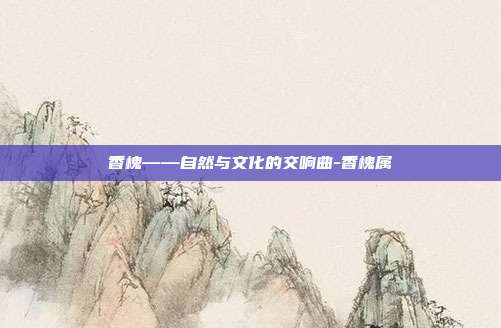 香槐——自然与文化的交响曲-香槐属-第1张图片-欧易官网APP下载