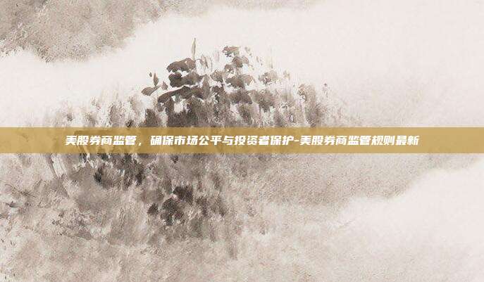 美股券商监管,确保市场公平与投资者保护-美股券商监管规则最新-第1张图片-欧易官网APP下载 美股券商监管,确保市场公平与投资者保护-美股券商监管规则最新-第1张图片-欧易官网APP下载
