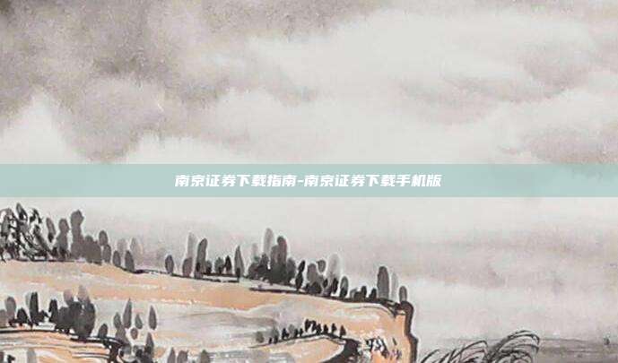 南京证券下载指南-南京证券下载手机版-第1张图片-欧易官网APP下载