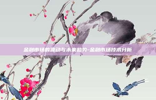 金融市场的波动与未来趋势-金融市场技术分析-第1张图片-欧易官网APP下载