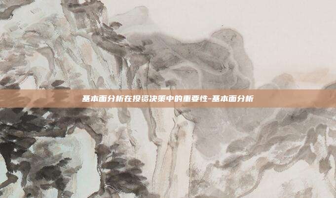 基本面分析在投资决策中的重要性-基本面分析-第1张图片-欧易官网APP下载 基本面分析在投资决策中的重要性-基本面分析-第1张图片-欧易官网APP下载