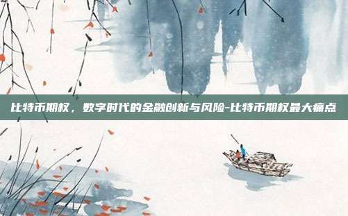 比特币期权,数字时代的金融创新与风险-比特币期权最大痛点-第1张图片-欧易官网APP下载 比特币期权,数字时代的金融创新与风险-比特币期权最大痛点-第1张图片-欧易官网APP下载