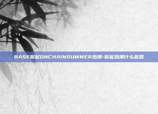 BASE掀起ONCHAINSUMMER热潮-掀起热潮什么意思-第1张图片-欧易官网APP下载