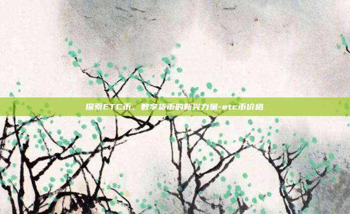 探索ETC币，数字货币的新兴力量-etc币价格-第1张图片-欧易官网APP下载