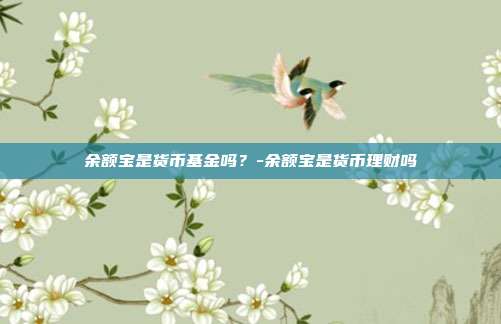余额宝是货币基金吗？-余额宝是货币理财吗-第1张图片-欧易官网APP下载