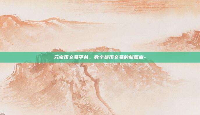 元宝币交易平台,数字货币交易的新篇章--第1张图片-欧易官网APP下载 元宝币交易平台,数字货币交易的新篇章--第1张图片-欧易官网APP下载