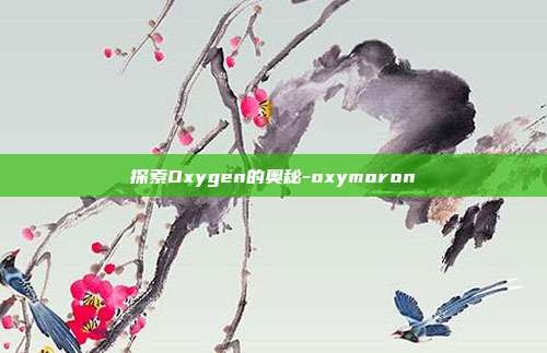 探索Oxygen的奥秘-oxymoron-第1张图片-欧易官网APP下载 探索Oxygen的奥秘-oxymoron-第1张图片-欧易官网APP下载