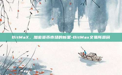 BitMaX，加密货币市场的新星-BitMax交易所源码-第1张图片-欧易官网APP下载