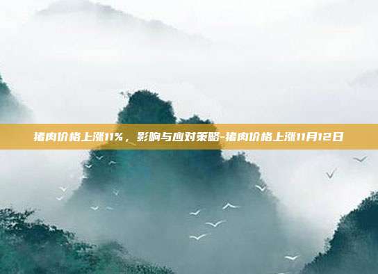 猪肉价格上涨11%,影响与应对策略-猪肉价格上涨11月12日-第1张图片-欧易官网APP下载 猪肉价格上涨11%,影响与应对策略-猪肉价格上涨11月12日-第1张图片-欧易官网APP下载