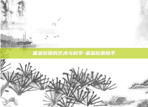 基金估值的艺术与科学-基金估值助手-第1张图片-欧易官网APP下载
