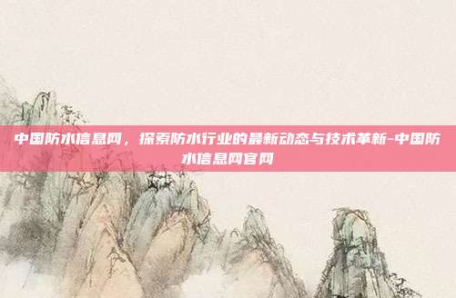 中国防水信息网,探索防水行业的最新动态与技术革新-中国防水信息网官网-第1张图片-欧易官网APP下载 中国防水信息网,探索防水行业的最新动态与技术革新-中国防水信息网官网-第1张图片-欧易官网APP下载