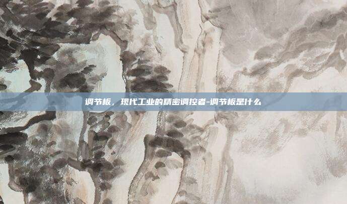 调节板,现代工业的精密调控者-调节板是什么-第1张图片-欧易官网APP下载 调节板,现代工业的精密调控者-调节板是什么-第1张图片-欧易官网APP下载