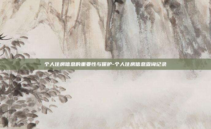 个人住房信息的重要性与保护-个人住房信息查询记录-第1张图片-欧易官网APP下载