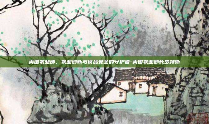 美国农业部，农业创新与食品安全的守护者-美国农业部长罗林斯-第1张图片-欧易官网APP下载