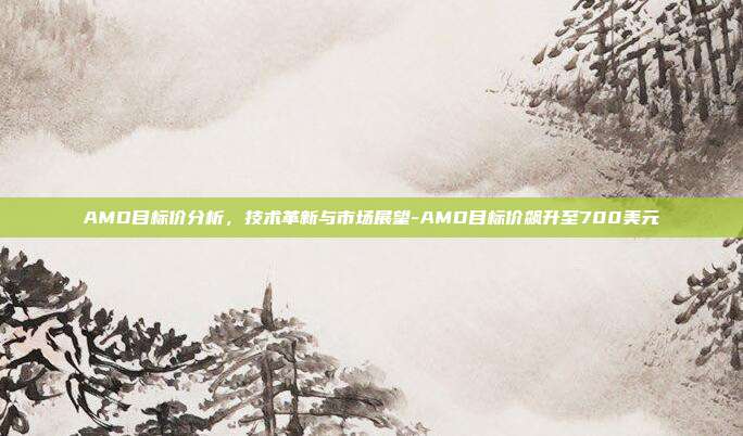 AMD目标价分析,技术革新与市场展望-AMD目标价飙升至700美元-第1张图片-欧易官网APP下载 AMD目标价分析,技术革新与市场展望-AMD目标价飙升至700美元-第1张图片-欧易官网APP下载
