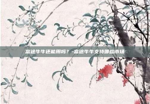 富途牛牛还能用吗？-富途牛牛支持哪些市场-第1张图片-欧易官网APP下载
