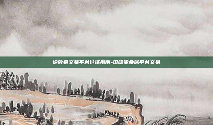 伦敦金交易平台选择指南-国际贵金属平台交易-第1张图片-欧易官网APP下载