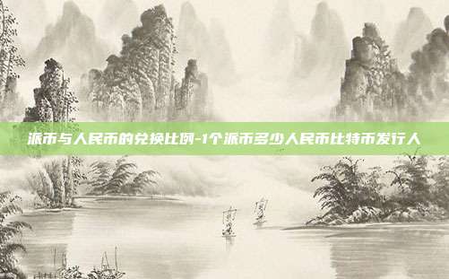 派币与人民币的兑换比例-1个派币多少人民币比特币发行人-第1张图片-欧易官网APP下载 派币与人民币的兑换比例-1个派币多少人民币比特币发行人-第1张图片-欧易官网APP下载