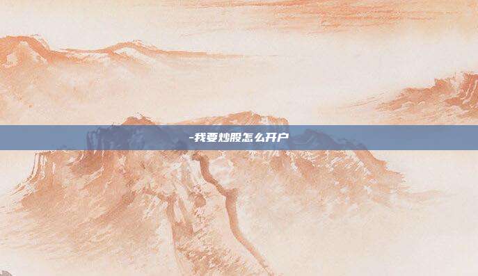 -我要炒股怎么开户-第1张图片-欧易官网APP下载 -我要炒股怎么开户-第1张图片-欧易官网APP下载
