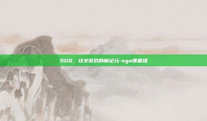 SGO,社交游戏的新纪元-sgo课题组-第1张图片-欧易官网APP下载 SGO,社交游戏的新纪元-sgo课题组-第1张图片-欧易官网APP下载