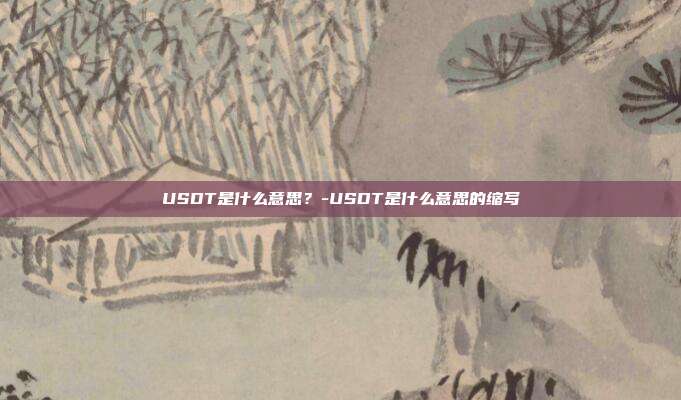 USDT是什么意思?-USDT是什么意思的缩写-第1张图片-欧易官网APP下载 USDT是什么意思?-USDT是什么意思的缩写-第1张图片-欧易官网APP下载