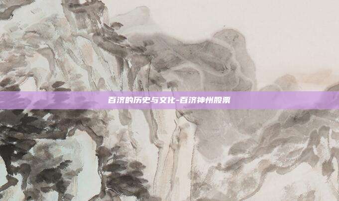 百济的历史与文化-百济神州股票-第1张图片-欧易官网APP下载 百济的历史与文化-百济神州股票-第1张图片-欧易官网APP下载