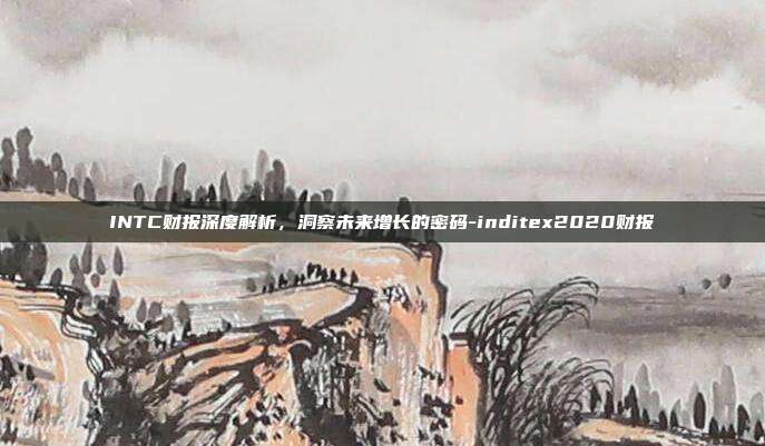INTC财报深度解析,洞察未来增长的密码-inditex2020财报-第1张图片-欧易官网APP下载 INTC财报深度解析,洞察未来增长的密码-inditex2020财报-第1张图片-欧易官网APP下载