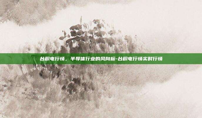 台积电行情,半导体行业的风向标-台积电行情实时行情-第1张图片-欧易官网APP下载 台积电行情,半导体行业的风向标-台积电行情实时行情-第1张图片-欧易官网APP下载