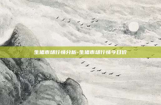 生猪市场行情分析-生猪市场行情今日价-第1张图片-欧易官网APP下载 生猪市场行情分析-生猪市场行情今日价-第1张图片-欧易官网APP下载