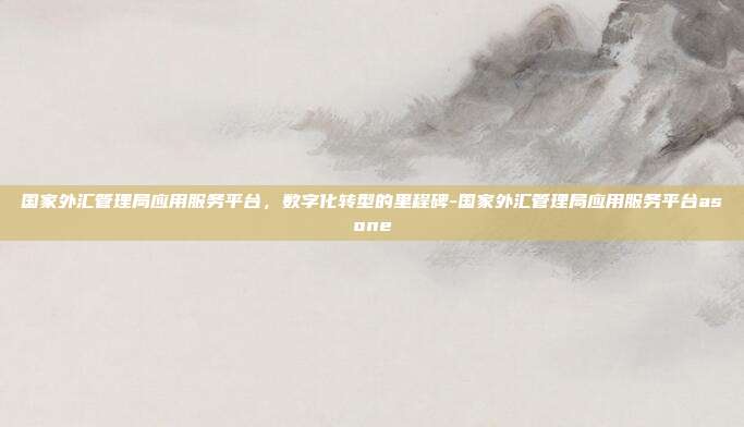 国家外汇管理局应用服务平台,数字化转型的里程碑-国家外汇管理局应用服务平台asone-第1张图片-欧易官网APP下载 国家外汇管理局应用服务平台,数字化转型的里程碑-国家外汇管理局应用服务平台asone-第1张图片-欧易官网APP下载