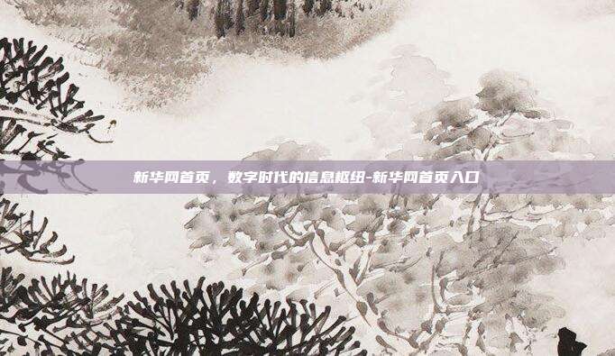 新华网首页,数字时代的信息枢纽-新华网首页入口-第1张图片-欧易官网APP下载 新华网首页,数字时代的信息枢纽-新华网首页入口-第1张图片-欧易官网APP下载