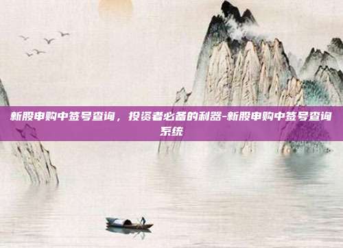 新股申购中签号查询,投资者必备的利器-新股申购中签号查询系统-第1张图片-欧易官网APP下载 新股申购中签号查询,投资者必备的利器-新股申购中签号查询系统-第1张图片-欧易官网APP下载