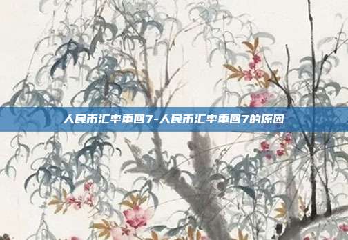 人民币汇率重回7-人民币汇率重回7的原因-第1张图片-欧易官网APP下载 人民币汇率重回7-人民币汇率重回7的原因-第1张图片-欧易官网APP下载