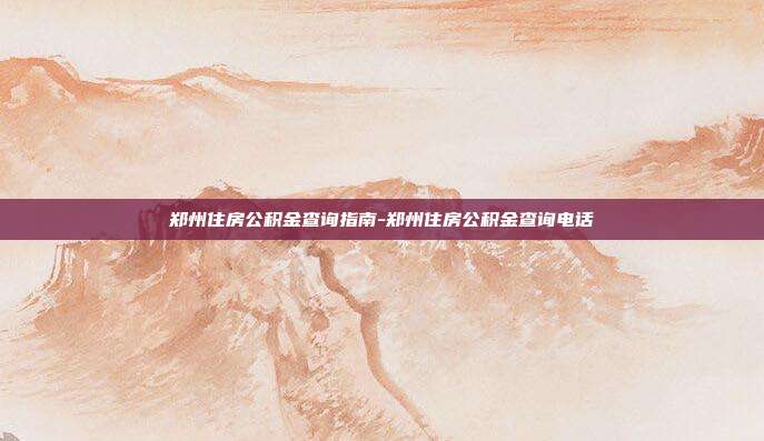 郑州住房公积金查询指南-郑州住房公积金查询电话-第1张图片-欧易官网APP下载 郑州住房公积金查询指南-郑州住房公积金查询电话-第1张图片-欧易官网APP下载