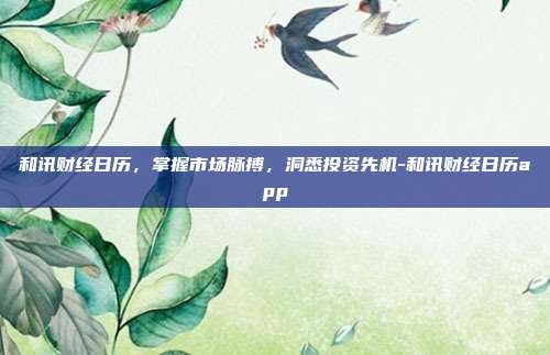 和讯财经日历，掌握市场脉搏，洞悉投资先机-和讯财经日历app-第1张图片-欧易官网APP下载